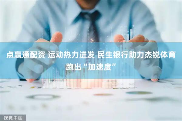 点赢通配资 运动热力迸发 民生银行助力杰锐体育跑出“加速度”
