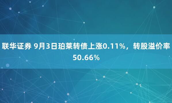 联华证券 9月3日珀莱转债上涨0.11%，转股溢价率50.66%