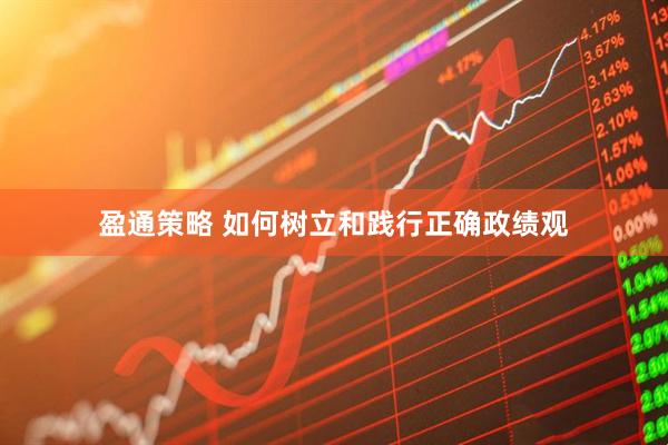 盈通策略 如何树立和践行正确政绩观