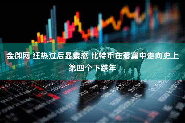 金御网 狂热过后显疲态 比特币在落寞中走向史上第四个下跌年