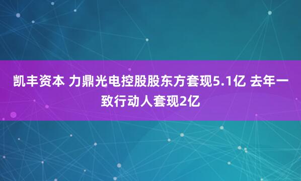 凯丰资本 力鼎光电控股股东方套现5.1亿 去年一致行动人套现2亿