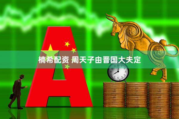 楠希配资 周天子由晋国大夫定